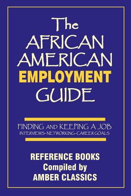 The African American Employment Guide: FINDING AND KEEPING A JOB - INTERVIEWS—NETWORKING—CAREER GOALS